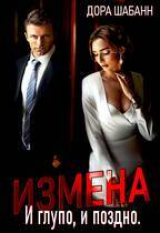 скачать книгу Измена. И глупо, и поздно (СИ) автора Дора Шабанн