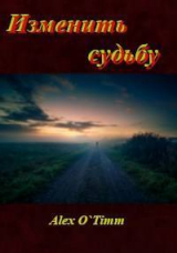 скачать книгу Изменить судьбу (СИ) автора Alex O`Timm