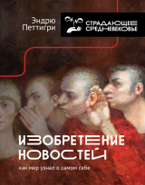 скачать книгу Изобретение новостей. Как мир узнал о самом себе автора Эндрю Петтигри