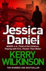 скачать книгу Jessica Daniel: Think of the Children / Playing with Fire / Thicker Than Water автора Kerry Wilkinson