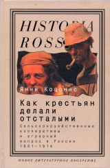 скачать книгу Как крестьян делали отсталыми: Сельскохозяйственные кооперативы и аграрный вопрос в России 1861–1914 автора Янни Коцонис