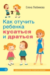 скачать книгу Как отучить ребенка кусаться и драться автора Елена Любимова