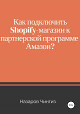 скачать книгу Как подключить Shopify-магазин к партнерской программе Амазон? автора Чингиз Назаров