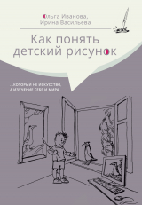 скачать книгу Как понять детский рисунок …который не искусство, а изучение себя и мира автора Ольга Иванова