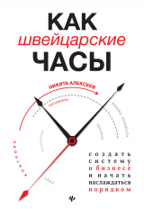 скачать книгу Как швейцарские часы: создать систему в бизнесе и начать наслаждаться порядком автора Никита Алексеев