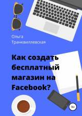 скачать книгу Как создать бесплатный интернет-магазин на Facebook автора Ольга Транквиллевская