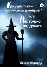 скачать книгу Как украсть кейс с миллионом долларов, или Мне только подержать автора Надежда Ляхова