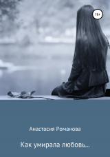 скачать книгу Как умирала любовь… автора Анастасия Романова