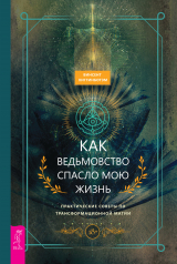 скачать книгу Как ведьмовство спасло мою жизнь: практические советы по трансформационной магии автора Винсент Хиггинботэм