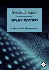 скачать книгу Как все пропало (и другие антивирусные истории) автора Ярослава Артюшенко