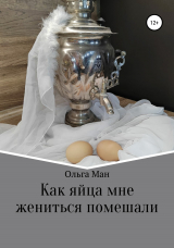 скачать книгу Как яйца мне жениться помешали автора Ольга Ман