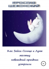 скачать книгу Как Зайки Солнца и Луны малышу новогодний праздник устроили автора Ярослав Шехонский