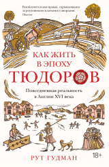 скачать книгу Как жить в эпоху Тюдоров. Повседневная реальность в Англии ХVI века автора Рут Гудман