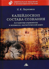 скачать книгу Калейдоскоп состава сознания. Алгоритмы управления и жизненно-магнетический ключ автора Игорь Ларионов