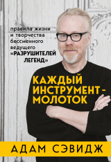 скачать книгу Каждый инструмент – молоток. Правила жизни и творчества бессменного ведущего «Разрушителей легенд» автора Адам Сэвидж