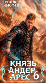 скачать книгу Князь Андер Арес 6 (СИ) автора Тимофей Грехов