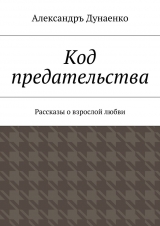 скачать книгу Код предательства автора Александръ Дунаенко