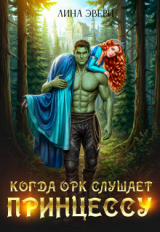 скачать книгу Когда Орк слушает Принцессу (СИ) автора Лина Эвери