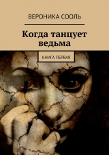 скачать книгу Когда танцует ведьма. Книга первая автора Вероника Сооль