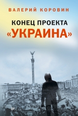 скачать книгу Конец проекта «Украина» автора Валерий Коровин