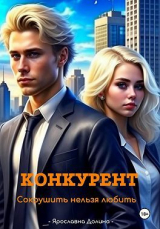 скачать книгу Конкурент. Сокрушить нельзя любить (СИ) автора Ярославна Долина