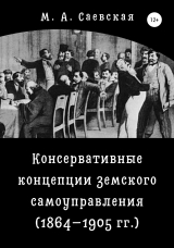 скачать книгу Консервативные концепции земского самоуправления (1864–1905 гг.) автора М. Саевская