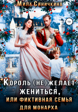 скачать книгу Король (не) желает жениться, или Фиктивная семья для монарха автора Мила Синичкина