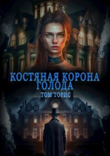 скачать книгу Костяная корона голода (СИ) автора Том Торис