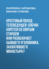 скачать книгу Крестовый поход телеведущей: Собчак борется со святым старцем или разоблачает бывшего уголовника, захватившего монастырь? автора Евгений Стоянов