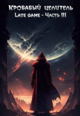 скачать книгу Кровавый целитель. Том 6: Late game - Часть 3 (СИ) автора ArFrim