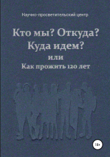 скачать книгу Кто мы? Откуда? Куда идем? или Как прожить 120 лет автора АНО «За духовное возрождение»