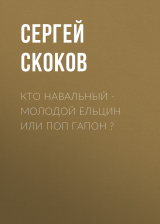 скачать книгу Кто Навальный – молодой Ельцин или поп Гапон ? автора Сергей СКОКОВ
