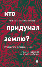 скачать книгу Кто придумал землю? Путеводитель по геофилософии от Делёза и Деррида до Агамбена и Латура автора Максимилиан Неаполитанский