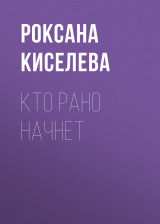 скачать книгу Кто рано начнет автора РОКСАНА КИСЕЛЕВА