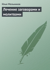 скачать книгу Лечение заговорами и молитвами автора Илья Мельников