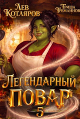 скачать книгу Легендарный повар 5 (СИ) автора Гриша Гремлинов
