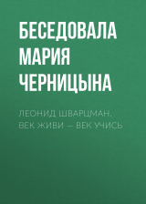 скачать книгу ЛЕОНИД ШВАРЦМАН. ВЕК ЖИВИ – ВЕК УЧИСЬ автора Беседовала Мария Черницына