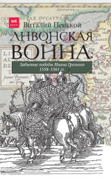 скачать книгу Ливонская война: Забытые победы Ивана Грозного 1558–1561 гг. автора Виталий Пенской
