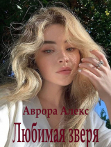 скачать книгу Любимая зверя (СИ) автора Аврора Алекс