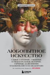 скачать книгу Любопытное искусство. Самые странные, смешные и увлекательные истории, скрытые за великими художниками и их шедеврами автора Дженнифер Дазал