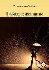 скачать книгу Любовь к женщине автора Татьяна Агибалова