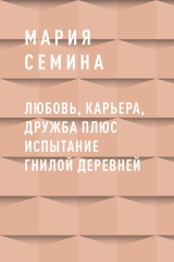 скачать книгу Любовь, карьера, дружба плюс испытание гнилой деревней автора Мария Семина