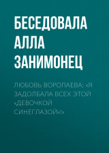 скачать книгу ЛЮБОВЬ ВОРОПАЕВА: «Я ЗАДОЛБАЛА ВСЕХ ЭТОЙ „ДЕВОЧКОЙ СИНЕГЛАЗОЙ“!» автора Беседовала Алла Занимонец