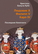 скачать книгу Людовик X, Филипп V, Карл IV. Последние Капетинги (ЛП) автора Кристель Балуза-Лубе