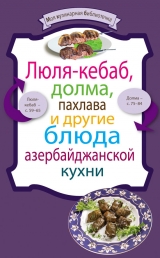 скачать книгу Люля-кебаб, долма, пахлава и другие блюда азербайджанской кухни автора авторов Коллектив