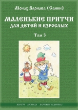 скачать книгу Маленькие притчи для детей и взрослых том 3 (СИ) автора Монах Варнава (Санин)