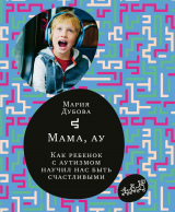 скачать книгу Мама, ау. Как ребенок с аутизмом научил нас быть счастливыми автора Мария Дубова