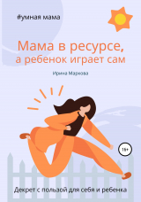 скачать книгу Мама в ресурсе, а ребенок играет сам автора Ирина Маркова
