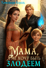 скачать книгу Мама, я не хочу быть Злодеем (СИ) автора Александра Король