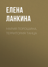 скачать книгу МАРИЯ ПОРОШИНА. ТЕРРИТОРИЯ ТАНЦА автора Елена Ланкина